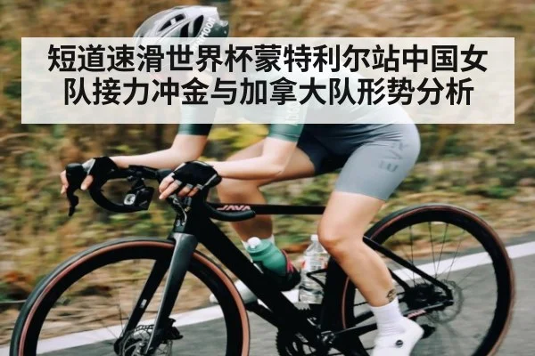 短道速滑世界杯蒙特利尔站中国女队接力冲金与加拿大队形势分析（kaiyun）