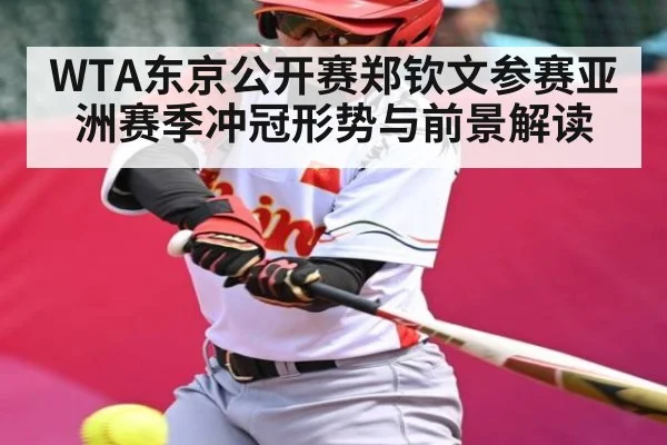 WTA东京公开赛郑钦文参赛亚洲赛季冲冠形势与前景解读（kaiyun）