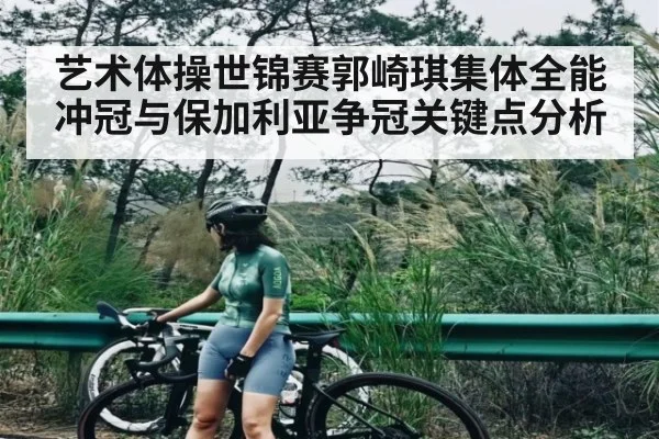 艺术体操世锦赛郭崎琪集体全能冲冠与保加利亚争冠关键点分析（kaiyun）