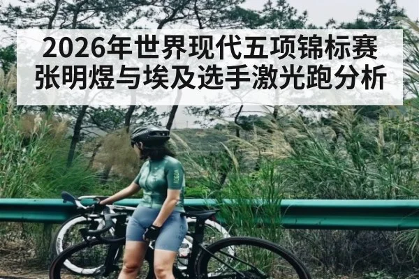 2026年世界现代五项锦标赛张明煜与埃及选手激光跑分析